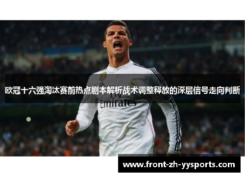 欧冠十六强淘汰赛前热点剧本解析战术调整释放的深层信号走向判断