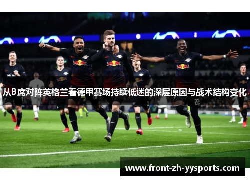 从B席对阵英格兰看德甲赛场持续低迷的深层原因与战术结构变化