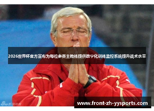 2026世界杯官方宣布为每位参赛主教练提供数字化训练监控系统提升战术水平