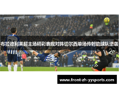 布拉德利英超主场精彩表现对阵切尔西单场传射助球队逆袭