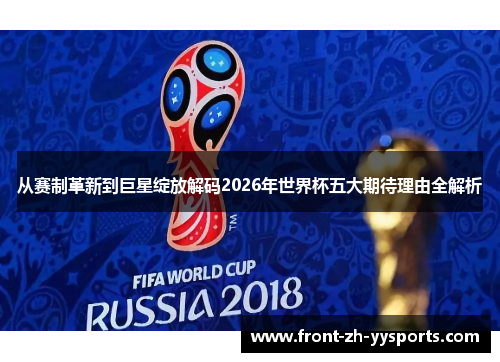 从赛制革新到巨星绽放解码2026年世界杯五大期待理由全解析