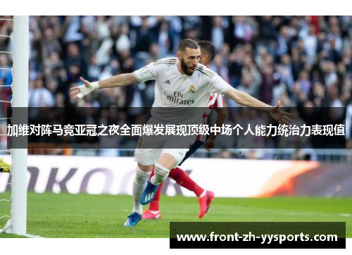 加维对阵马竞亚冠之夜全面爆发展现顶级中场个人能力统治力表现值